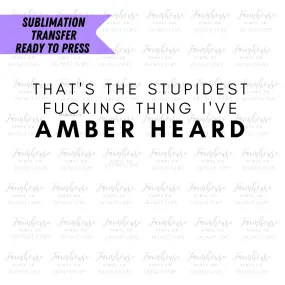 That’s the Stupidest F Thing I’ve Amber Heard Ready to Press Sublimation Transfer